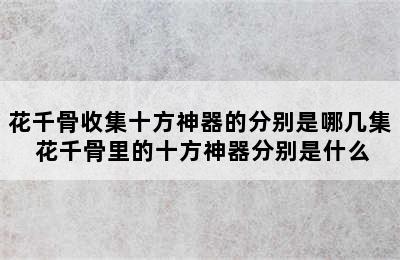 花千骨收集十方神器的分别是哪几集 花千骨里的十方神器分别是什么